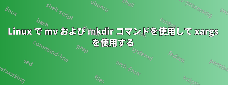 Linux で mv および mkdir コマンドを使用して xargs を使用する