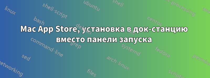 Mac App Store, установка в док-станцию ​​вместо панели запуска