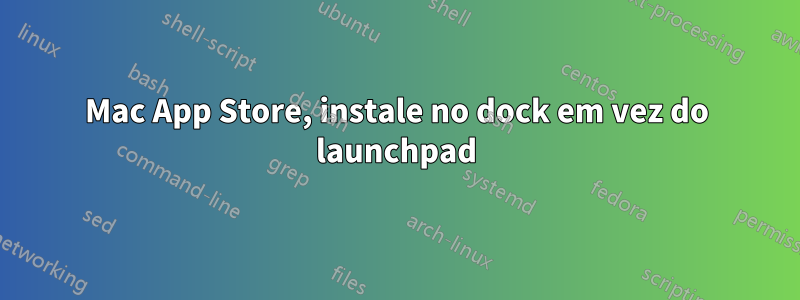 Mac App Store, instale no dock em vez do launchpad