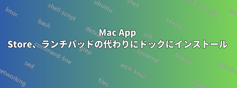 Mac App Store、ランチパッドの代わりにドックにインストール