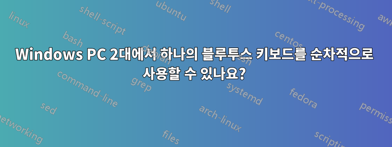 Windows PC 2대에서 하나의 블루투스 키보드를 순차적으로 사용할 수 있나요?