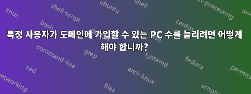 특정 사용자가 도메인에 가입할 수 있는 PC 수를 늘리려면 어떻게 해야 합니까?