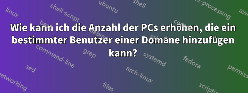 Wie kann ich die Anzahl der PCs erhöhen, die ein bestimmter Benutzer einer Domäne hinzufügen kann?