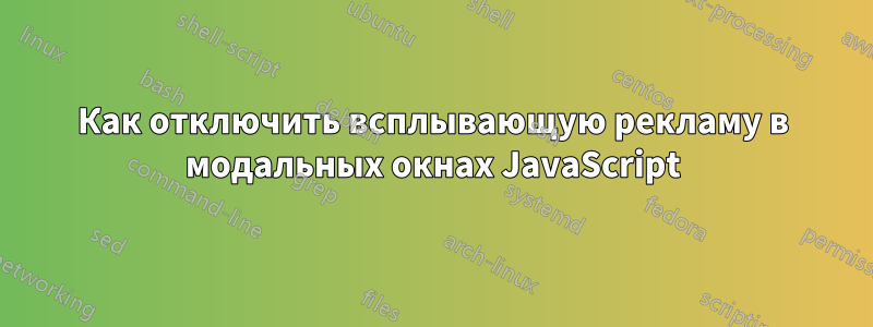 Как отключить всплывающую рекламу в модальных окнах JavaScript