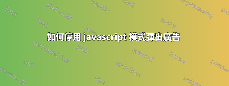 如何停用 javascript 模式彈出廣告