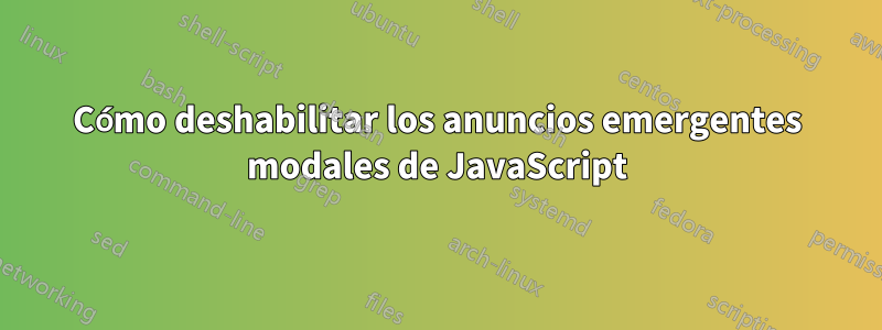 Cómo deshabilitar los anuncios emergentes modales de JavaScript