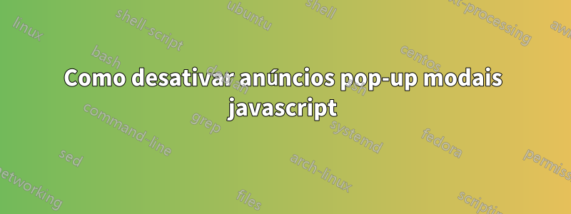 Como desativar anúncios pop-up modais javascript