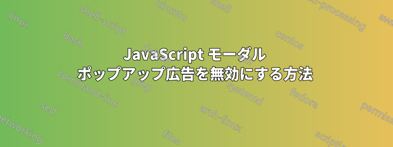 JavaScript モーダル ポップアップ広告を無効にする方法