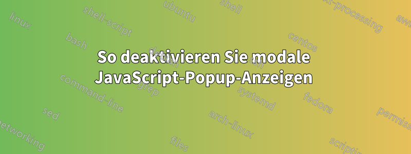 So deaktivieren Sie modale JavaScript-Popup-Anzeigen