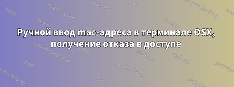 Ручной ввод mac-адреса в терминале OSX, получение отказа в доступе