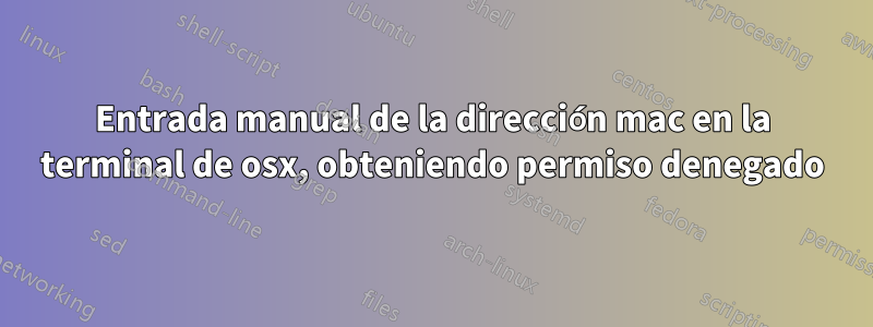 Entrada manual de la dirección mac en la terminal de osx, obteniendo permiso denegado