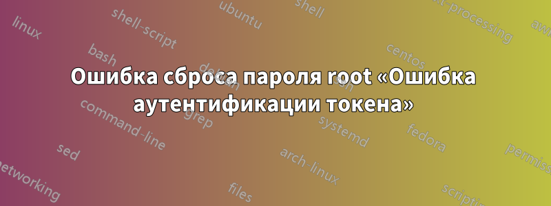 Ошибка сброса пароля root «Ошибка аутентификации токена»