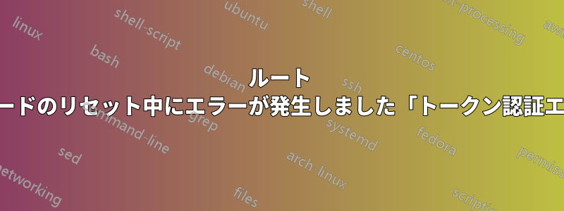 ルート パスワードのリセット中にエラーが発生しました「トークン認証エラー」