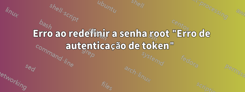 Erro ao redefinir a senha root "Erro de autenticação de token"