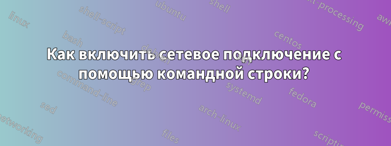 Как включить сетевое подключение с помощью командной строки?