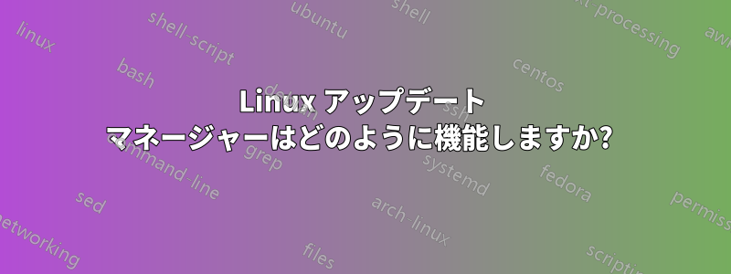 Linux アップデート マネージャーはどのように機能しますか? 