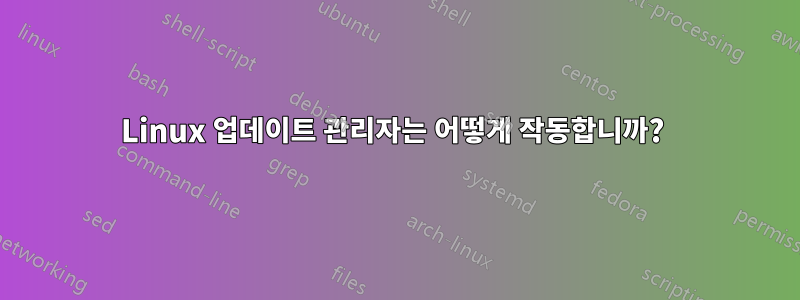 Linux 업데이트 관리자는 어떻게 작동합니까? 