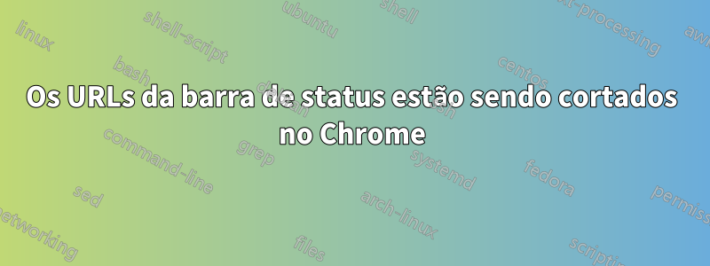 Os URLs da barra de status estão sendo cortados no Chrome