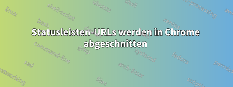 Statusleisten-URLs werden in Chrome abgeschnitten