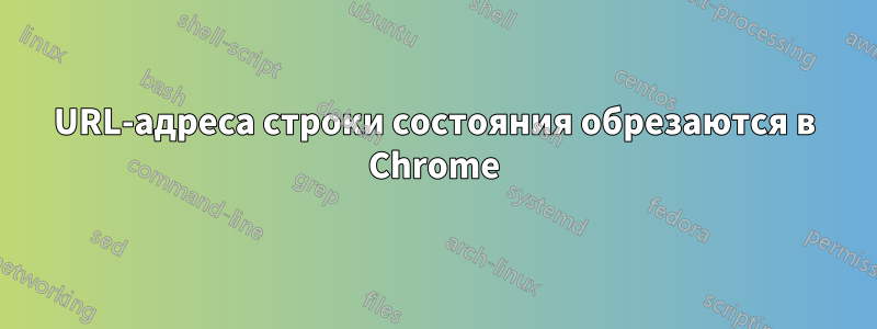 URL-адреса строки состояния обрезаются в Chrome