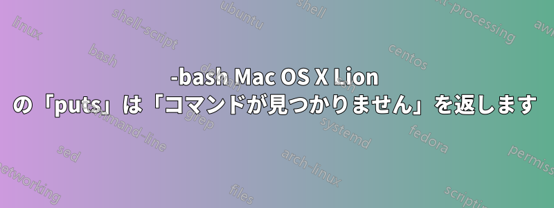 -bash Mac OS X Lion の「puts」は「コマンドが見つかりません」を返します