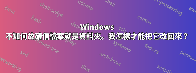 Windows 不知何故確信檔案就是資料夾。我怎樣才能把它改回來？