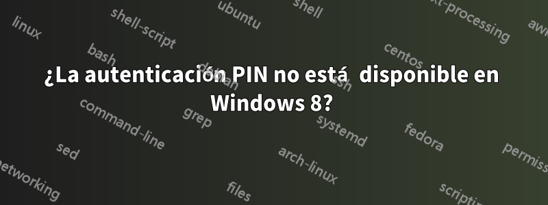 ¿La autenticación PIN no está disponible en Windows 8?