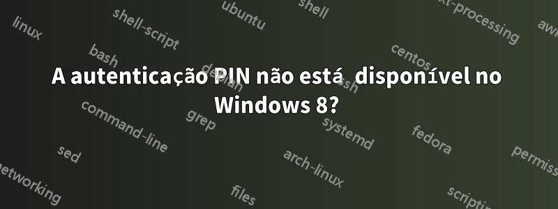 A autenticação PIN não está disponível no Windows 8?