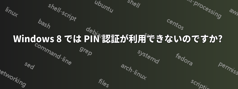 Windows 8 では PIN 認証が利用できないのですか?