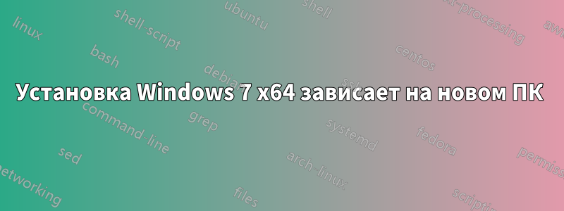 Установка Windows 7 x64 зависает на новом ПК