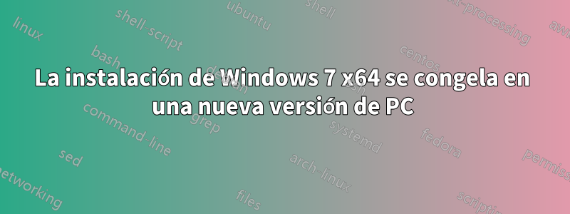 La instalación de Windows 7 x64 se congela en una nueva versión de PC