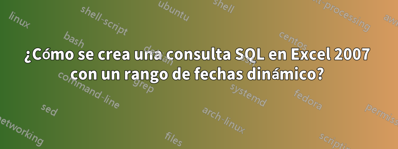 ¿Cómo se crea una consulta SQL en Excel 2007 con un rango de fechas dinámico?