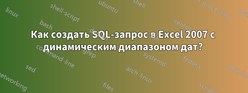 Как создать SQL-запрос в Excel 2007 с динамическим диапазоном дат?