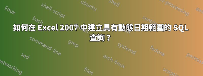 如何在 Excel 2007 中建立具有動態日期範圍的 SQL 查詢？