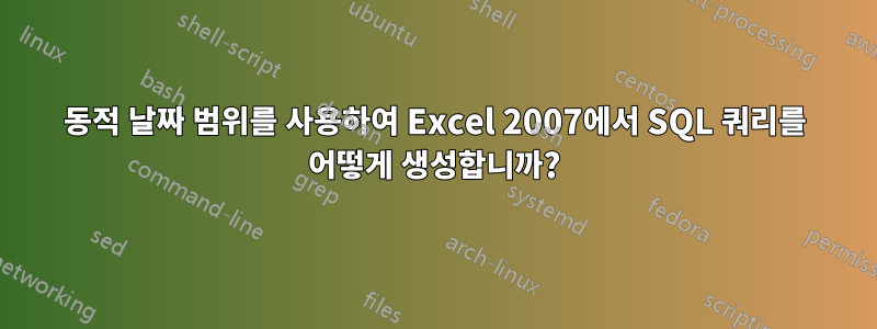 동적 날짜 범위를 사용하여 Excel 2007에서 SQL 쿼리를 어떻게 생성합니까?