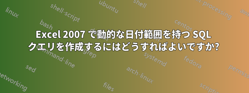 Excel 2007 で動的な日付範囲を持つ SQL クエリを作成するにはどうすればよいですか?