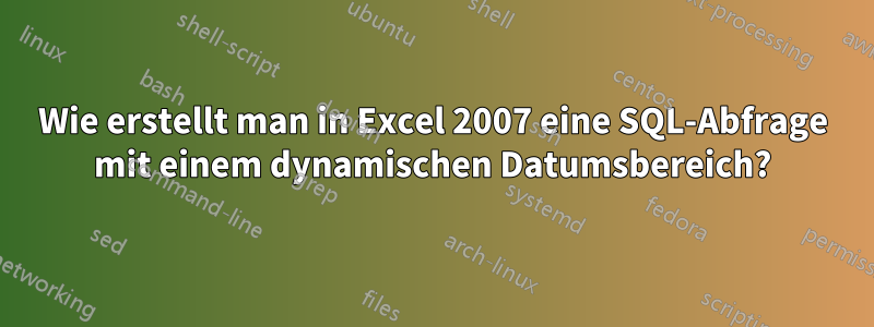 Wie erstellt man in Excel 2007 eine SQL-Abfrage mit einem dynamischen Datumsbereich?