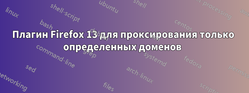 Плагин Firefox 13 для проксирования только определенных доменов 