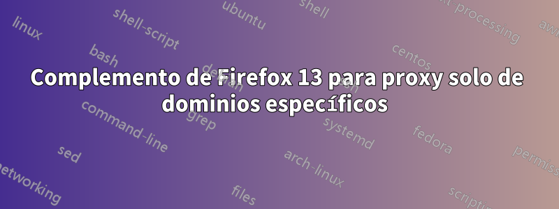 Complemento de Firefox 13 para proxy solo de dominios específicos 