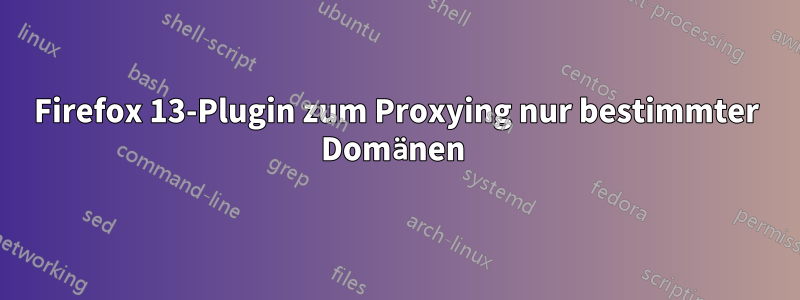 Firefox 13-Plugin zum Proxying nur bestimmter Domänen 