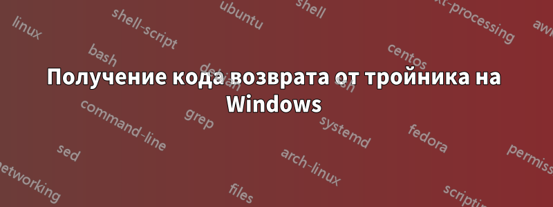 Получение кода возврата от тройника на Windows