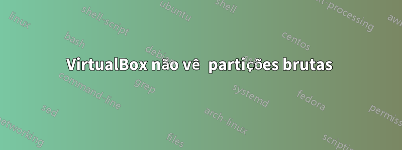 VirtualBox não vê partições brutas