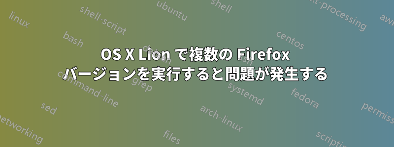 OS X Lion で複数の Firefox バージョンを実行すると問題が発生する