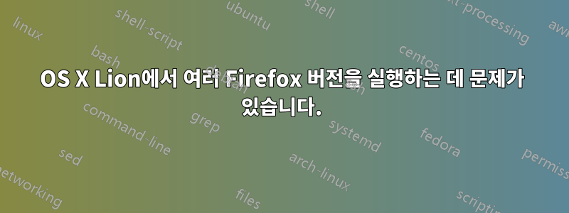 OS X Lion에서 여러 Firefox 버전을 실행하는 데 문제가 있습니다.