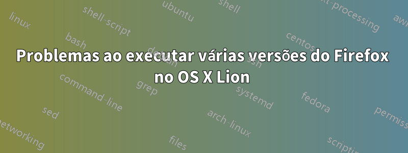 Problemas ao executar várias versões do Firefox no OS X Lion