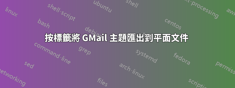 按標籤將 GMail 主題匯出到平面文件