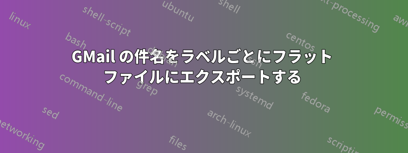 GMail の件名をラベルごとにフラット ファイルにエクスポートする