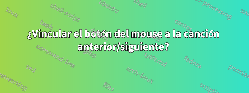 ¿Vincular el botón del mouse a la canción anterior/siguiente?