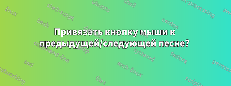 Привязать кнопку мыши к предыдущей/следующей песне?