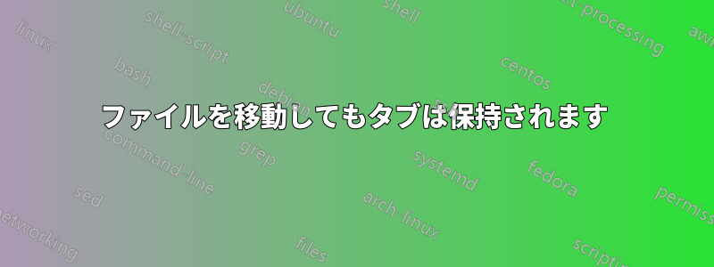 ファイルを移動してもタブは保持されます